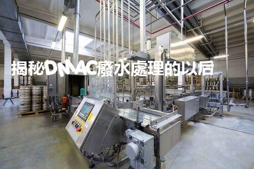 揭秘DMAC廢水處理的以后：神奇技術(shù)讓污水變清泉？